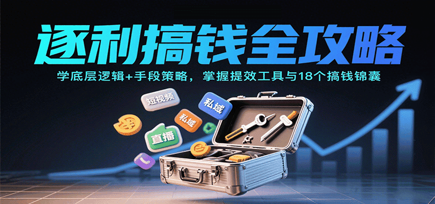 逐利搞钱全攻略:学底层逻辑+手段策略,掌握提效工具与18个搞钱锦囊-优优云创网