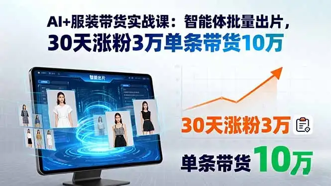 【精】AI+服装带货实战课：智能体批量出片，30天涨粉3万单条带货10万-优优云创网