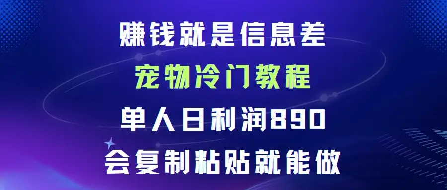 赚钱就是信息差宠物冷门教程，单人日利润日890会复制粘贴就能做-优优云创网