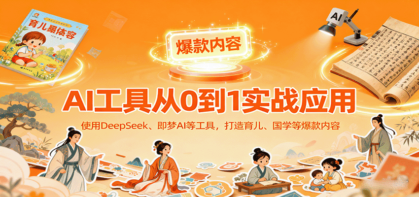 AI工具实战应用，零基础使用DeepSeek、即梦AI等打造育儿、国学等可变现的爆款作品-优优云创网