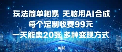 玩法简单粗暴，无脑用AI合成，每个定制收费99米，一天能搞10张，多种变现方式-优优云创网
