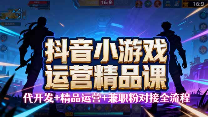【抖音小游戏精品运营课】小白也可以操作，从0开始学小游戏运营，操作…-优优云创网