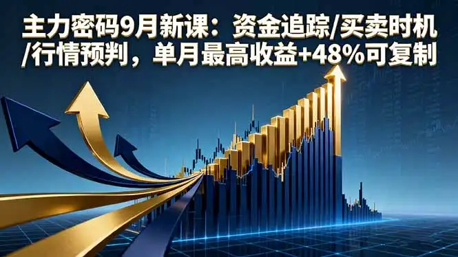 【精】主力密码9月新课：资金追踪/买卖时机/行情预判，单月最高收益+48%可复制-优优云创网