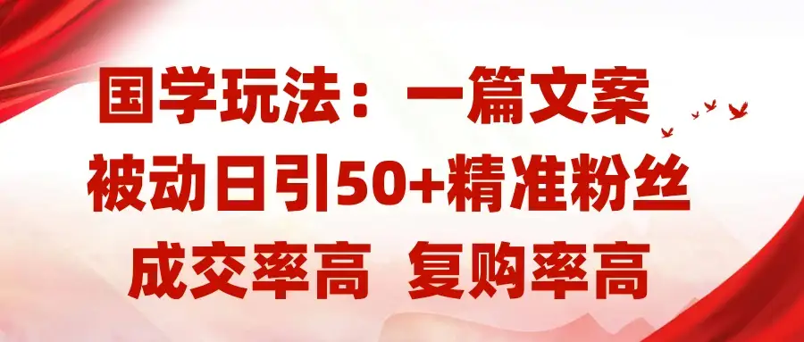 国学玩法：一篇文案  被动日引50+精准粉丝成交率高  复购率高-优优云创网