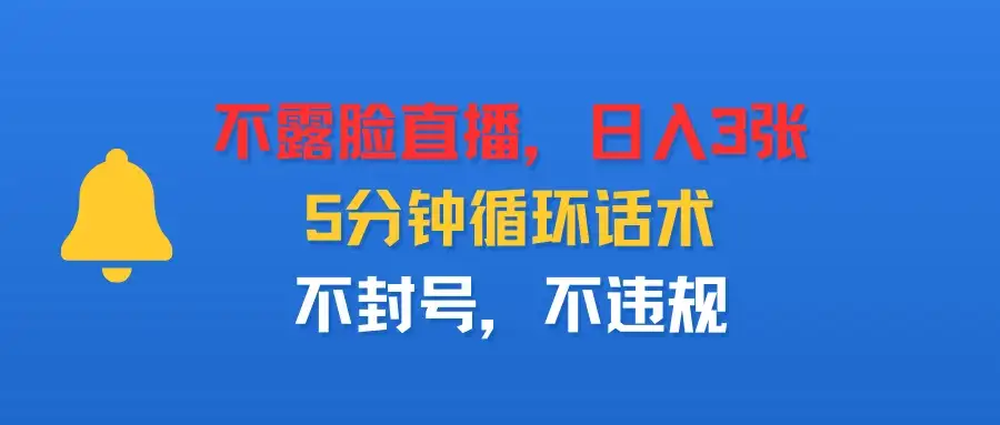 不露脸直播，日入3张，5分钟循环话术，不封号，不违规-优优云创网