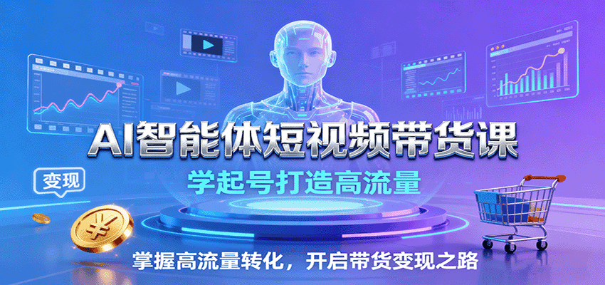 AI智能体短视频带货课:学起号打造高流量,掌握高流量转化,开启带货变现之路-优优云创网