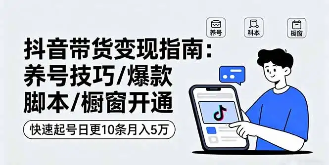 【精】抖音带货变现指南：养号技巧/爆款脚本/橱窗开通，快速起号日更10条月入5万-优优云创网