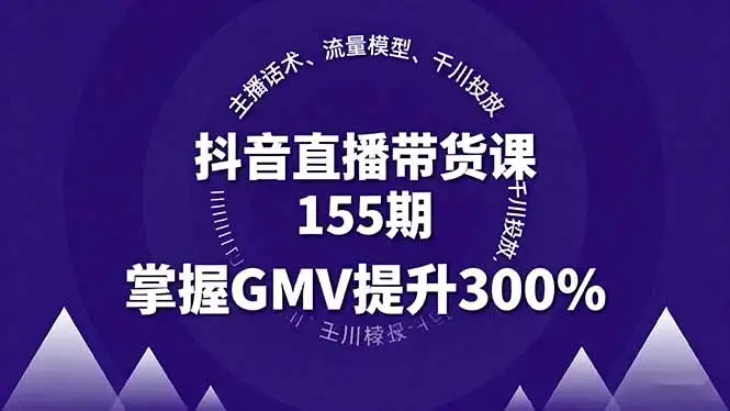 【精】抖音直播带货课155期，主播话术、流量模型、千川投放，掌握GMV提升300%-优优云创网