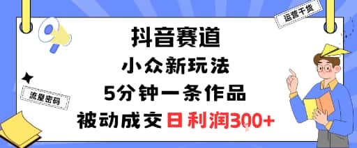 抖音赛道：小众新玩法，5分钟一条作品，被动成交，日利润3张-优优云创网