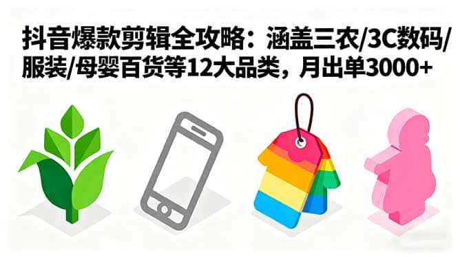 爆款剪辑全攻略：涵盖三农/3C数码/服装/母婴百货等12大品类，月出单3000+-优优云创网