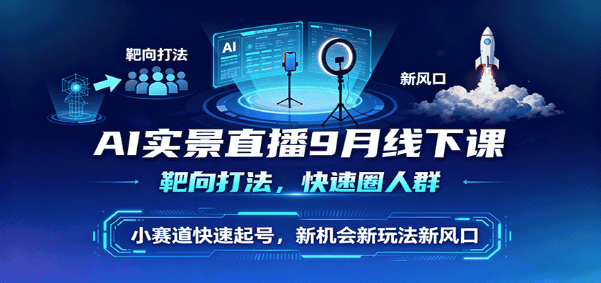 AI实景直播9月线下课,靶向打法,快速圈人群,小塞道快速起号,新机会新玩法新风口-优优云创网