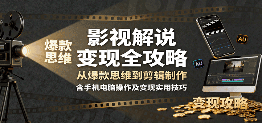 影视解说变现全攻略：从爆款思维到剪辑制作，含手机电脑操作及变现实用技巧-优优云创网