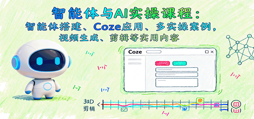 智能体与AI实操课程：智能体搭建、Coze应用、多实操案例，视频生成、剪辑等实用内容-优优云创网
