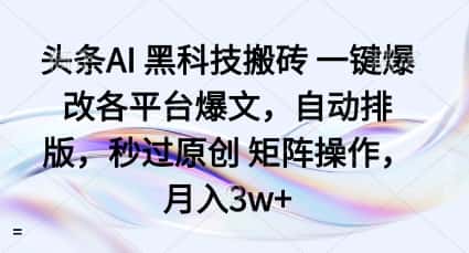 头条AI黑科技搬砖项目一键爆改各平台爆文，自动排版，秒过原创矩阵操作，月入3w+【揭秘】-优优云创网