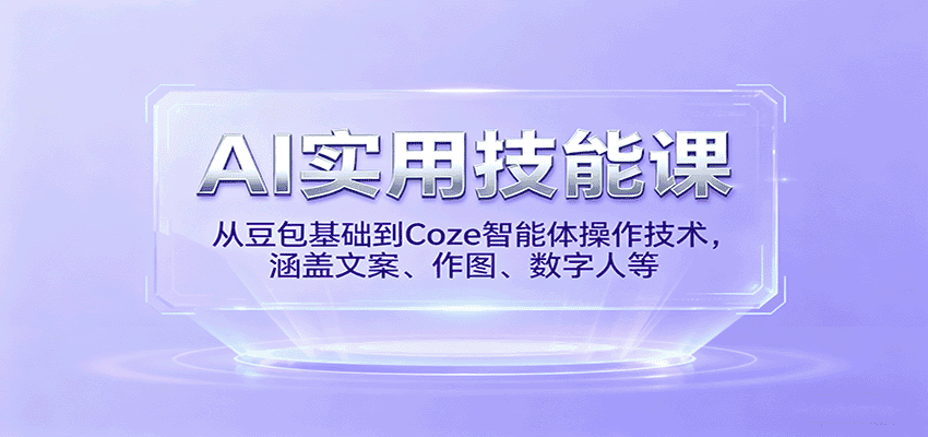 AI实用技能课，从豆包基础到Coze智能体操作技术，涵盖文案、作图、数字人等-优优云创网