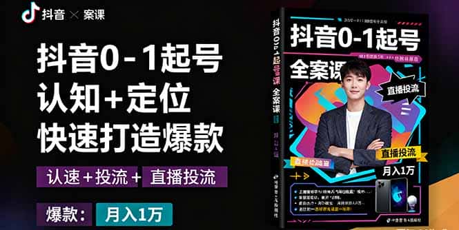 抖音0-1起号全案课：认知+定位+直播投流+快速打造爆款，月入10万+秘籍-优优云创网