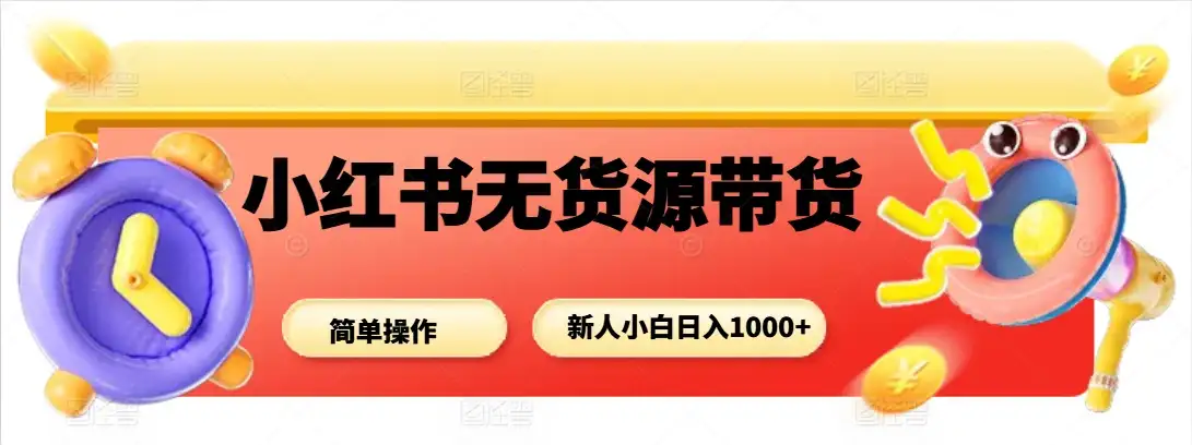 小红书无货源带货项目，新人小白日入1000+-优优云创网