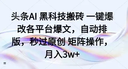头条AI黑科技搬砖项目一键爆改各平台爆文，自动排版，秒过原创矩阵操作，月入3w+【揭秘】-优优云创网