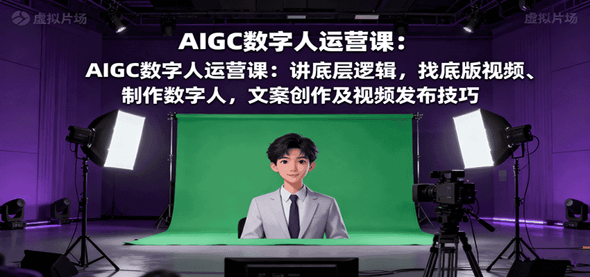 AIGC数字人运营课:讲底层逻辑,找底版视频、制作数字人,文案创作及视频发布技巧-优优云创网