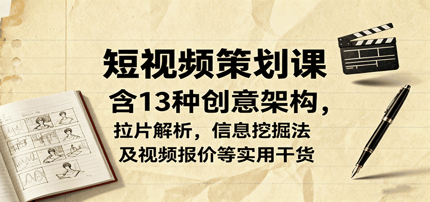 短视频策划课，含13种创意架构，拉片解析，信息挖掘法及视频报价等实用干货-优优云创网
