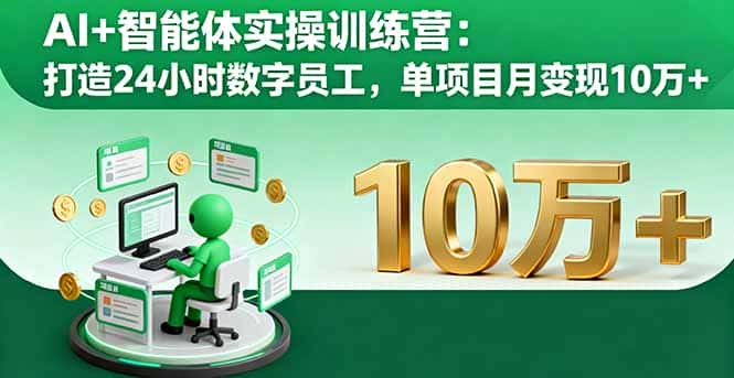 AI+智能体实操训练营：打造24小时数字员工，单项目月变现10万+-优优云创网