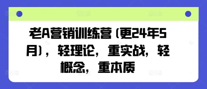 老A营销训练营(更25年10月)，轻理论，重实战，轻概念，重本质-优优云创网
