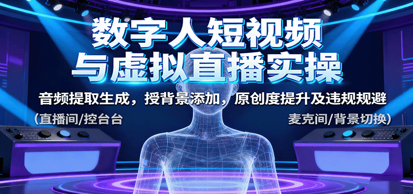 数字人短视频与虚拟直播实操,音频提取生成,背景添加,原创度提升及违规规避-优优云创网
