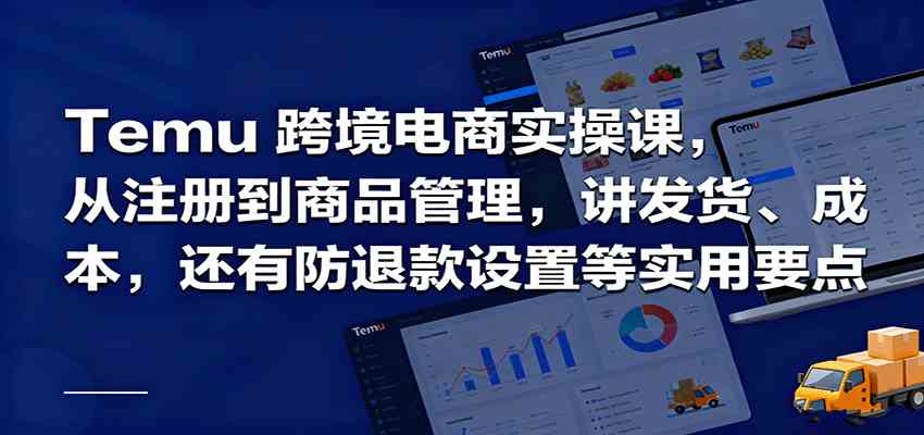 Temu跨境半托管实操，从注册到商品管理，讲发货、成本，还有防退款设置等实用要点-优优云创网