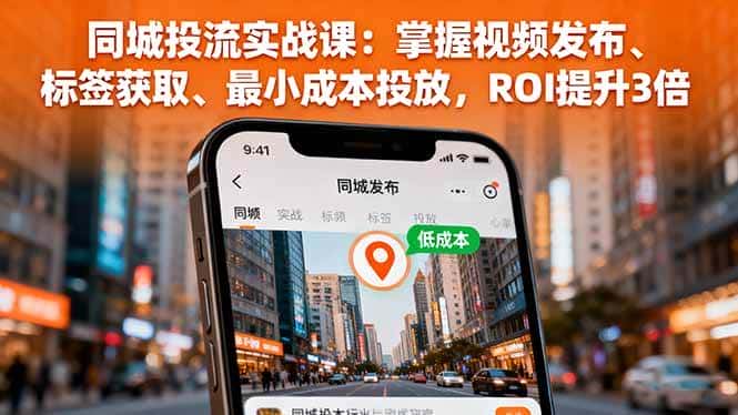 (16172期)同城投流实战课:掌握视频发布、标签获取、最小成本投放,ROI提升3倍-优优云创网