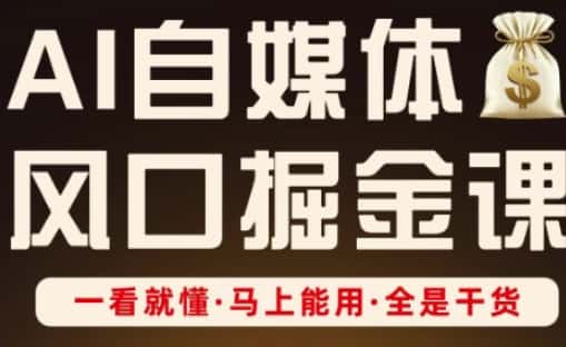 AI自媒体风口掘金课，一看就懂·马上能用·全是干货（更新）-优优云创网
