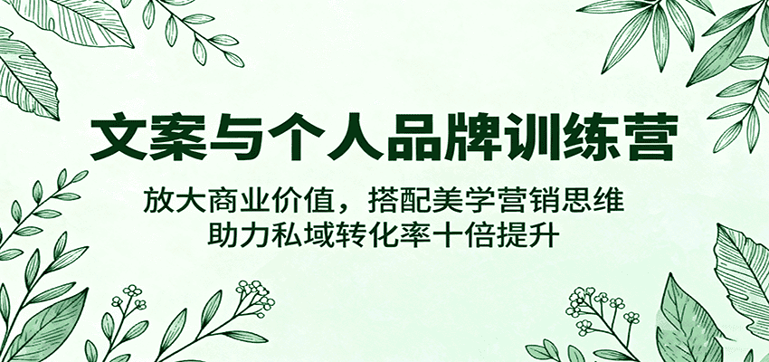 文案与个人品牌训练营,放大商业价值,搭配美学营销思维,助力私域转化率十倍提升-优优云创网