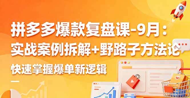 （16176期）拼多多爆款复盘课-9月：实战案例拆解+野路子方法论，快速掌握爆单新逻辑-优优云创网