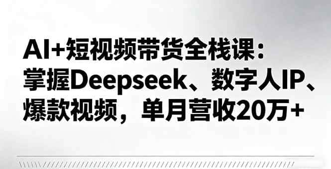 (16180期)AI+短视频带货全栈课:掌握Deepseek、数字人IP、爆款视频,单月营收20万+-优优云创网