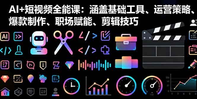 (16182期)AI+短视频全能课:涵盖基础工具、运营策略、爆款制作、职场赋能、剪辑技巧-优优云创网