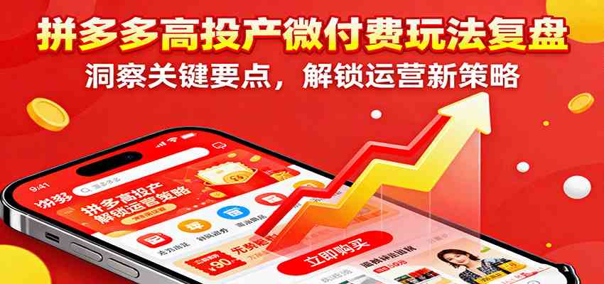 拼多多高投产微付费玩法复盘,洞察关键要点,解锁运营新策略-优优云创网