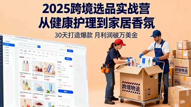 (16186期)2025跨境选品实战营:从健康护理到家居香氛,30天打造爆款,月利润破万美金-优优云创网