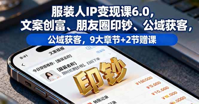 (16188期)服装人IP变现课6.0,文案创富、朋友圈印钞、公域获客,9大章节+2节赠课-优优云创网