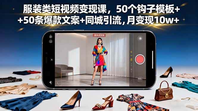 (16189期)服装类短视频变现课,50个钩子模板+50条爆款文案+同城引流,月变现10w+-优优云创网