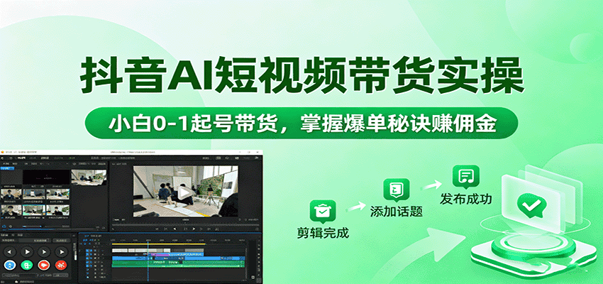 抖音AI短视频带货实操，小白0-1起号带货，掌握爆单秘诀赚佣金-优优云创网