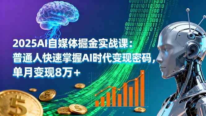 2025AI自媒体掘金实战课：普通人快速掌握AI时代变现密码，单月变现8万+-优优云创网