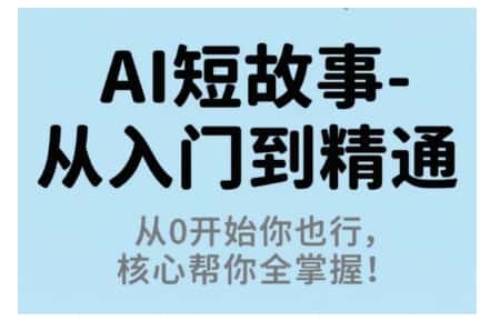 AI短故事从入门到精通，从0开始你也行，核心帮你全掌握-优优云创网