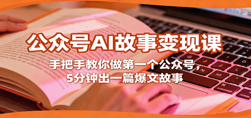 公众号AI故事变现课,手把手教你做第一个公众号,5分钟出一篇爆文故事-优优云创网