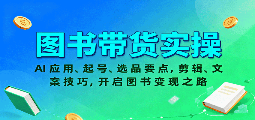 图书带货实操,AI应用、起号、选品要点,剪辑、文案技巧,开启图书变现之路-优优云创网