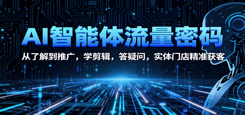 AI智能体流量密码:从了解到推广,学剪辑,答疑问,实体门店精准获客-优优云创网