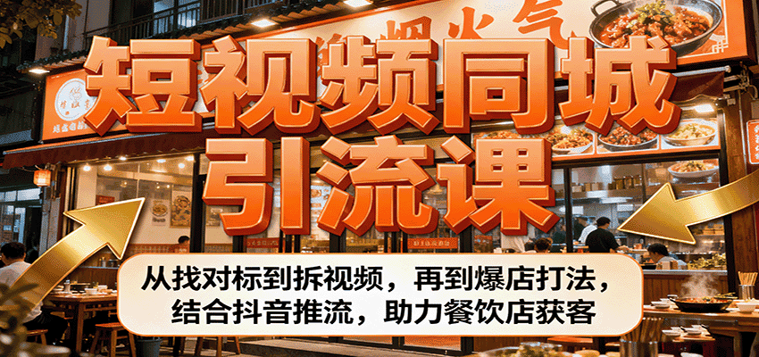 短视频同城引流课:从找对标到拆视频,再到爆店打法,结合抖音推流,助力餐饮店获客-优优云创网