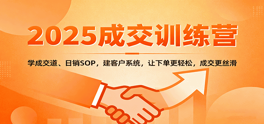 2025成交实战训练营：学成交道、日销SOP，建客户系统，让下单更轻松，成交更丝滑-优优云创网