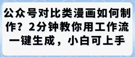 公众号对比类漫画制作教学，2分钟教你用工作流一键生成，小白可上手-优优云创网