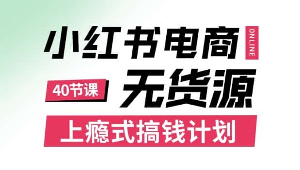 小红书无货源电商课程，上瘾式搞钱计划，不论月薪3k还是3W都应该学的賺钱技巧-优优云创网