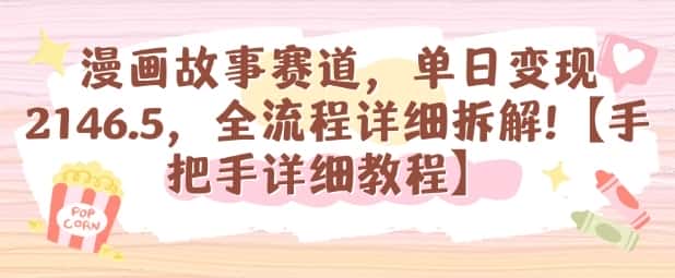 漫画故事赛道，单日变现1k，全流程详细拆解【手把手详细教程】-优优云创网