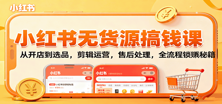小红书无货源搞钱课:从开店到选品,剪辑运营,售后处理,全流程解锁赚钱秘籍-优优云创网
